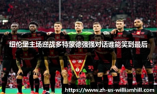 纽伦堡主场迎战多特蒙德强强对话谁能笑到最后
