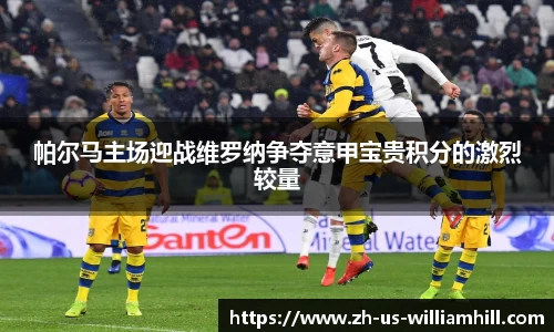 帕尔马主场迎战维罗纳争夺意甲宝贵积分的激烈较量