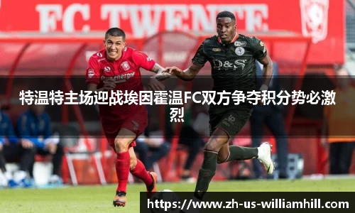 特温特主场迎战埃因霍温FC双方争夺积分势必激烈