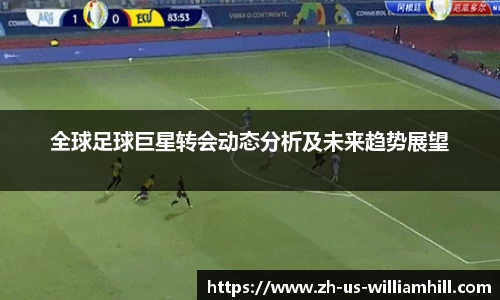 全球足球巨星转会动态分析及未来趋势展望
