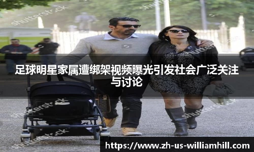 足球明星家属遭绑架视频曝光引发社会广泛关注与讨论