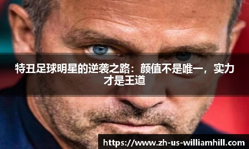 特丑足球明星的逆袭之路：颜值不是唯一，实力才是王道