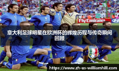 意大利足球明星在欧洲杯的辉煌历程与传奇瞬间回顾