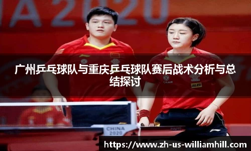 广州乒乓球队与重庆乒乓球队赛后战术分析与总结探讨