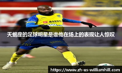 天蝎座的足球明星是谁他在场上的表现让人惊叹
