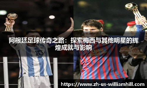阿根廷足球传奇之路：探索梅西与其他明星的辉煌成就与影响